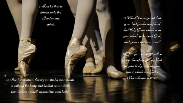 You are bought
with a price! Ballet is one of the most beautiful body art forms in our society. Professional
dancers train for A+ performance. These scriptures remind us that we have been purchased and we are
not our own.